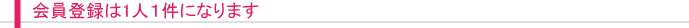 会員登録は1人1件になります